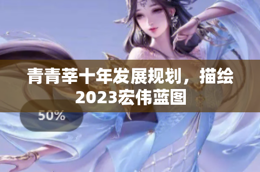青青莘十年发展规划，描绘2023宏伟蓝图