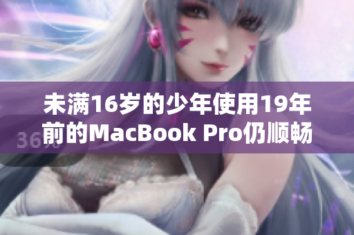 未满16岁的少年使用19年前的MacBook Pro仍顺畅运行