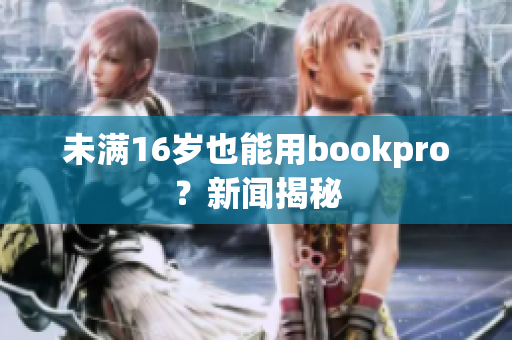 未满16岁也能用bookpro？新闻揭秘