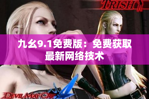 九幺9.1免费版：免费获取最新网络技术