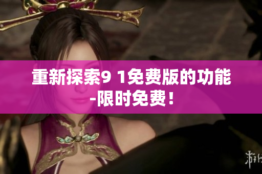 重新探索9 1免费版的功能-限时免费！