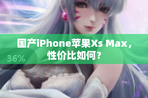 国产iPhone苹果Xs Max，性价比如何？