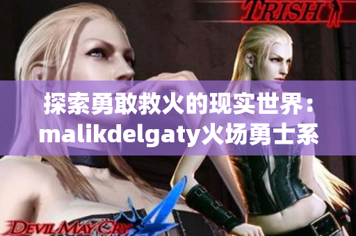 探索勇敢救火的现实世界：malikdelgaty火场勇士系列