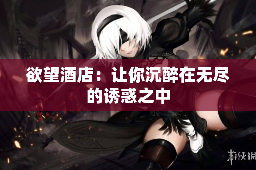 欲望酒店：让你沉醉在无尽的诱惑之中