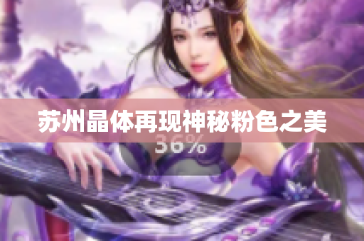 苏州晶体再现神秘粉色之美