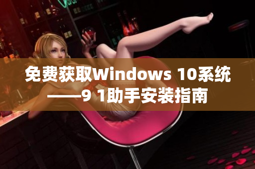 免费获取Windows 10系统——9 1助手安装指南