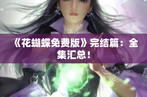 《花蝴蝶免费版》完结篇：全集汇总！