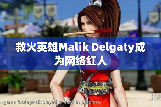 救火英雄Malik Delgaty成为网络红人