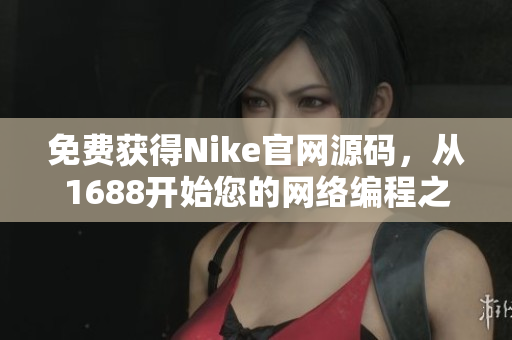 免费获得Nike官网源码，从1688开始您的网络编程之旅
