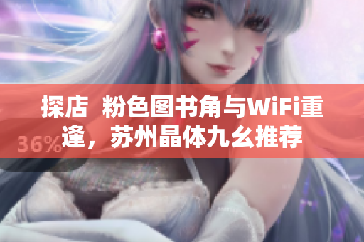 探店  粉色图书角与WiFi重逢，苏州晶体九幺推荐
