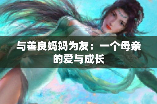 与善良妈妈为友：一个母亲的爱与成长