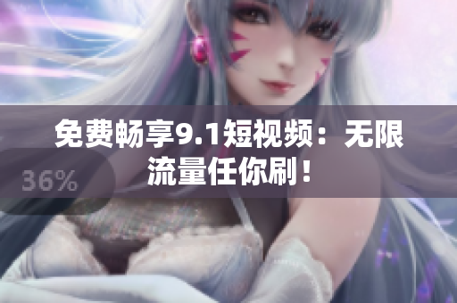 免费畅享9.1短视频：无限流量任你刷！