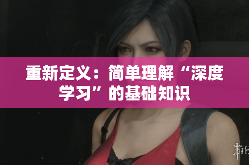 重新定义：简单理解“深度学习”的基础知识