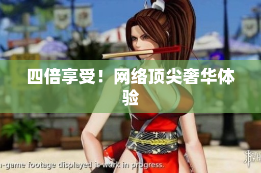 四倍享受！网络顶尖奢华体验