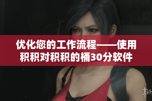 优化您的工作流程——使用积积对积积的桶30分软件
