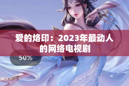 爱的烙印：2023年最动人的网络电视剧
