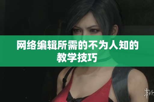 网络编辑所需的不为人知的教学技巧