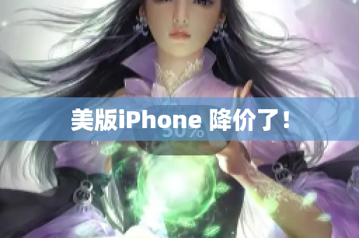 美版iPhone 降价了！