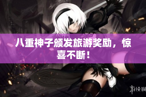 八重神子颁发旅游奖励，惊喜不断！