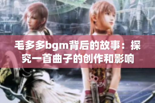 毛多多bgm背后的故事：探究一首曲子的创作和影响
