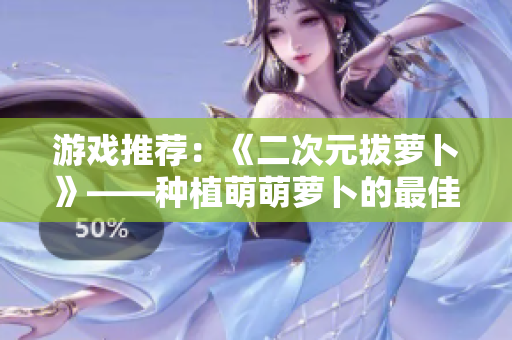 游戏推荐：《二次元拔萝卜》——种植萌萌萝卜的最佳选择