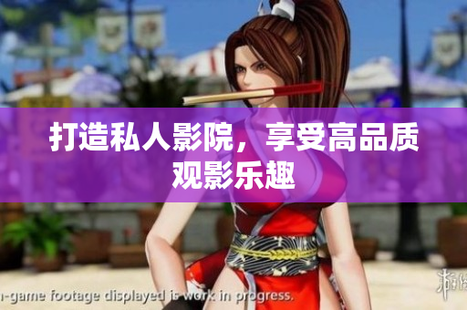 打造私人影院，享受高品质观影乐趣