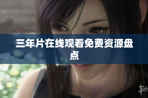 三年片在线观看免费资源盘点