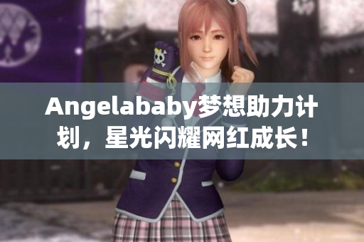 Angelababy梦想助力计划，星光闪耀网红成长！