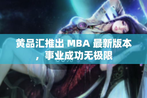 黄品汇推出 MBA 最新版本，事业成功无极限