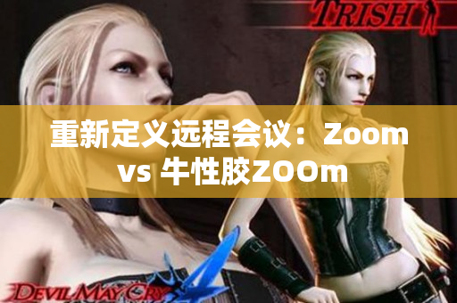重新定义远程会议：Zoom vs 牛性胶ZOOm