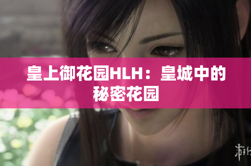 皇上御花园HLH：皇城中的秘密花园