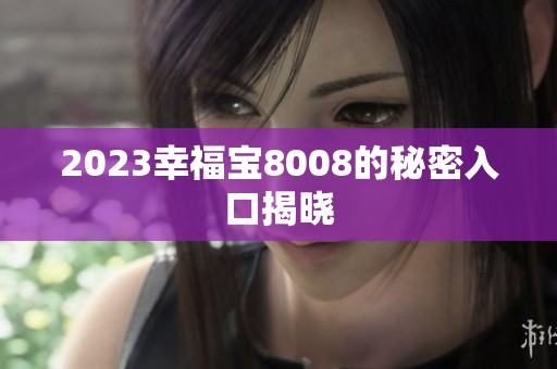 2023幸福宝8008的秘密入口揭晓