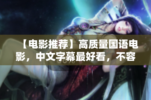 【电影推荐】高质量国语电影，中文字幕最好看，不容错过！
