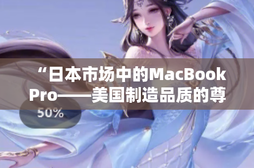 “日本市场中的MacBook Pro——美国制造品质的尊贵选择”
