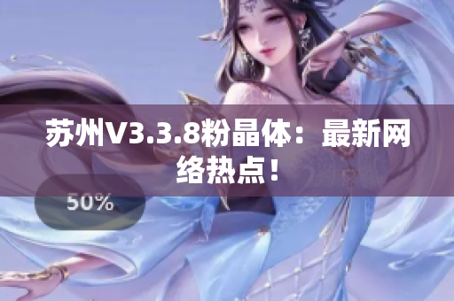 苏州V3.3.8粉晶体：最新网络热点！