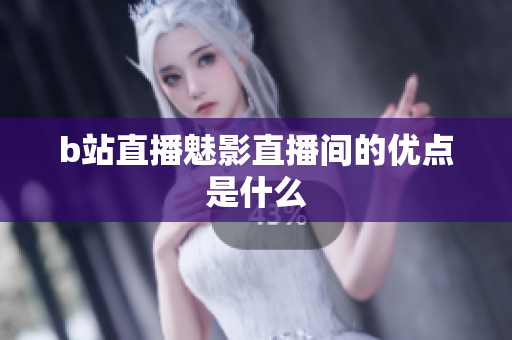 b站直播魅影直播间的优点是什么