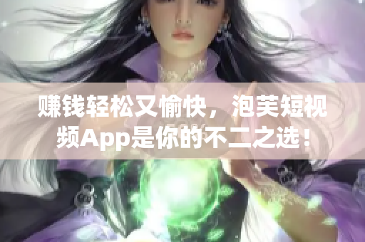赚钱轻松又愉快，泡芙短视频App是你的不二之选！