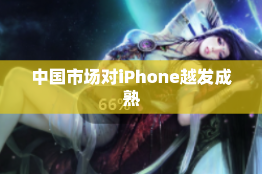 中国市场对iPhone越发成熟