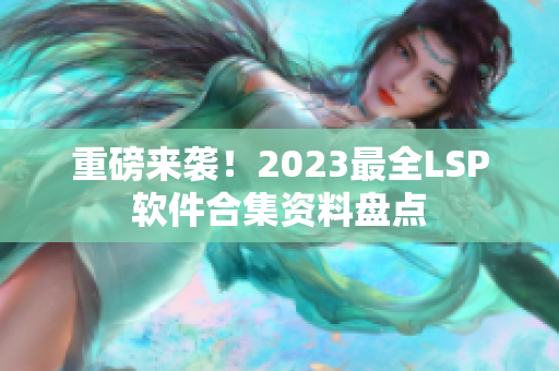 重磅来袭！2023最全LSP软件合集资料盘点
