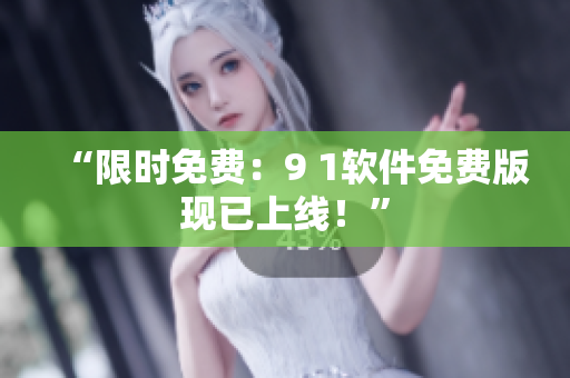 “限时免费：9 1软件免费版现已上线！”