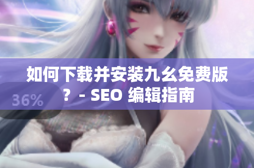 如何下载并安装九幺免费版？- SEO 编辑指南