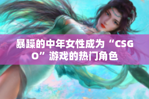暴躁的中年女性成为“CSGO”游戏的热门角色