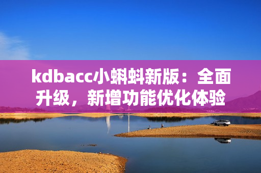 kdbacc小蝌蚪新版：全面升级，新增功能优化体验