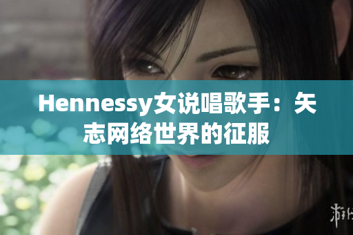 Hennessy女说唱歌手：矢志网络世界的征服