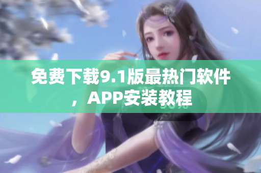 免费下载9.1版最热门软件，APP安装教程