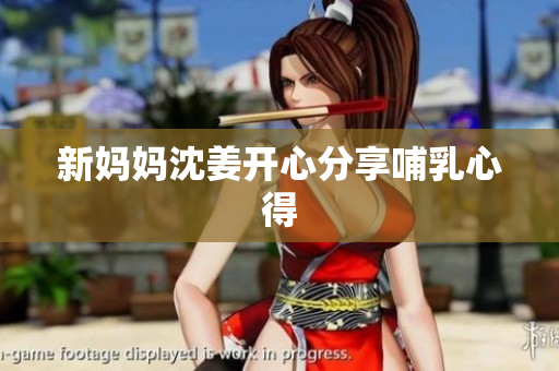 新妈妈沈姜开心分享哺乳心得