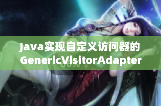 Java实现自定义访问器的GenericVisitorAdapter