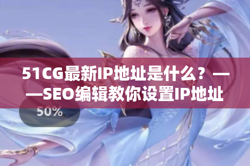 51CG最新IP地址是什么？——SEO编辑教你设置IP地址