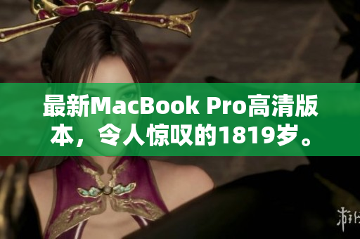 最新MacBook Pro高清版本，令人惊叹的1819岁。