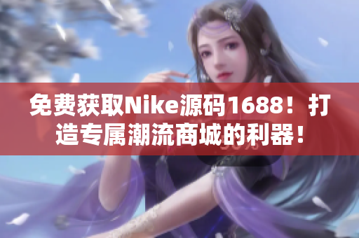 免费获取Nike源码1688！打造专属潮流商城的利器！